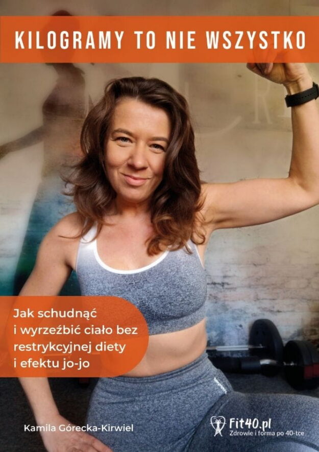 Kilogramy to nie wszystko Jak schudnąć i wyrzeźbić ciało bez restrykcyjnej diety i efektu jo-jo